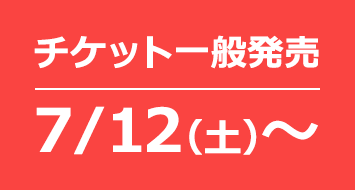 チケット一般発売　7月12日（土）